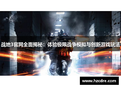 战地3官网全面揭秘：体验极限战争模拟与创新游戏玩法
